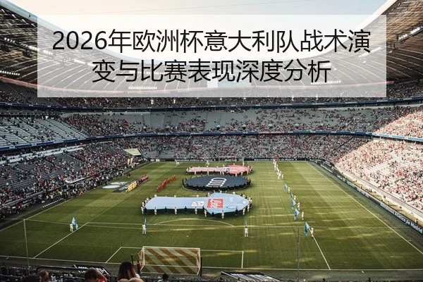 2026年欧洲杯意大利队战术演变与比赛表现深度分析