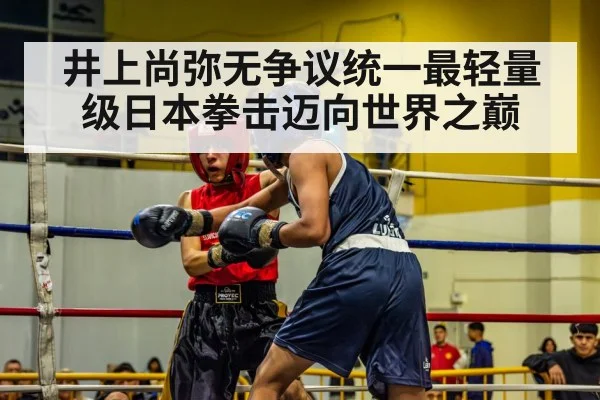 井上尚弥无争议统一最轻量级日本拳击迈向世界之巅
