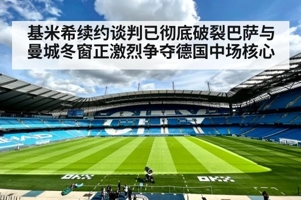 基米希续约谈判已彻底破裂巴萨与曼城冬窗正激烈争夺德国中场核心